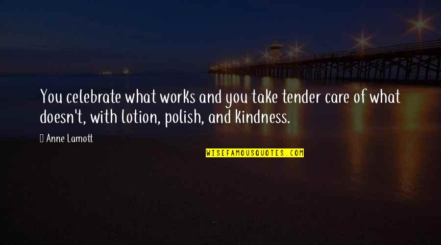 Celebrate You Quotes By Anne Lamott: You celebrate what works and you take tender