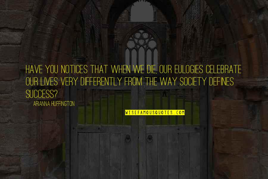 Celebrate You Quotes By Arianna Huffington: Have you notices that when we die, our
