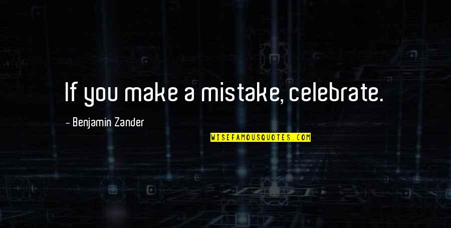 Celebrate You Quotes By Benjamin Zander: If you make a mistake, celebrate.