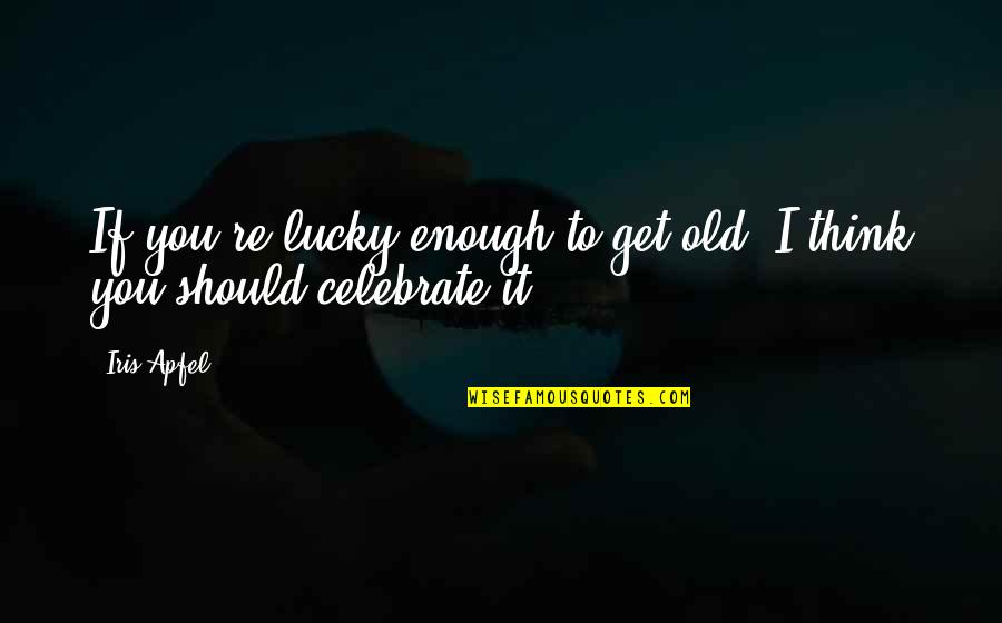 Celebrate You Quotes By Iris Apfel: If you're lucky enough to get old, I