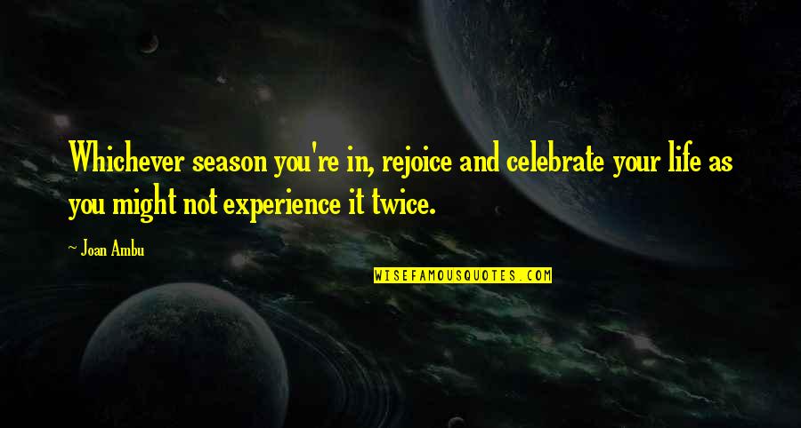 Celebrate You Quotes By Joan Ambu: Whichever season you're in, rejoice and celebrate your