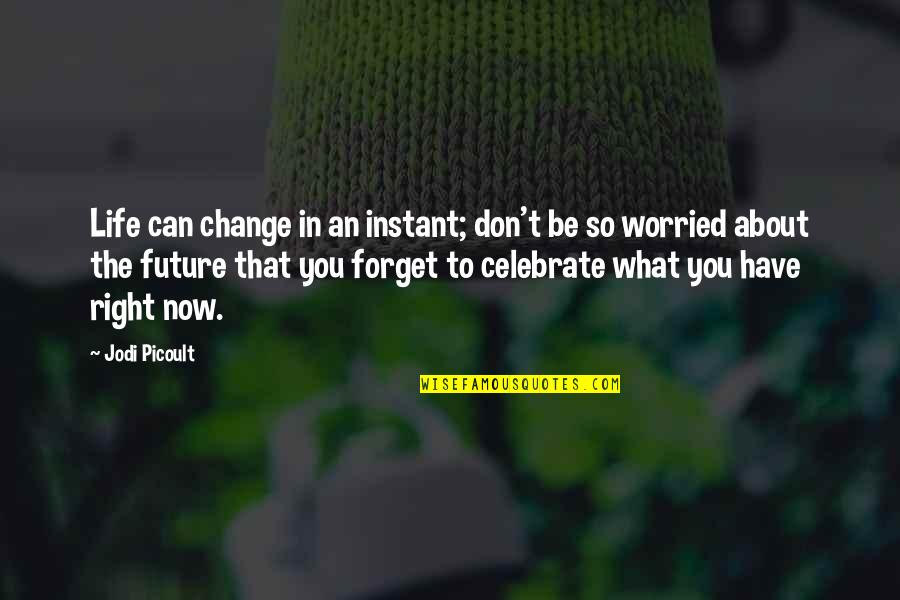 Celebrate You Quotes By Jodi Picoult: Life can change in an instant; don't be