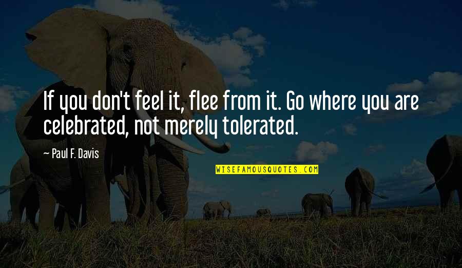 Celebrate You Quotes By Paul F. Davis: If you don't feel it, flee from it. Celebrate You Quotes By Paul F. Davis: If you don't feel it, flee from it.