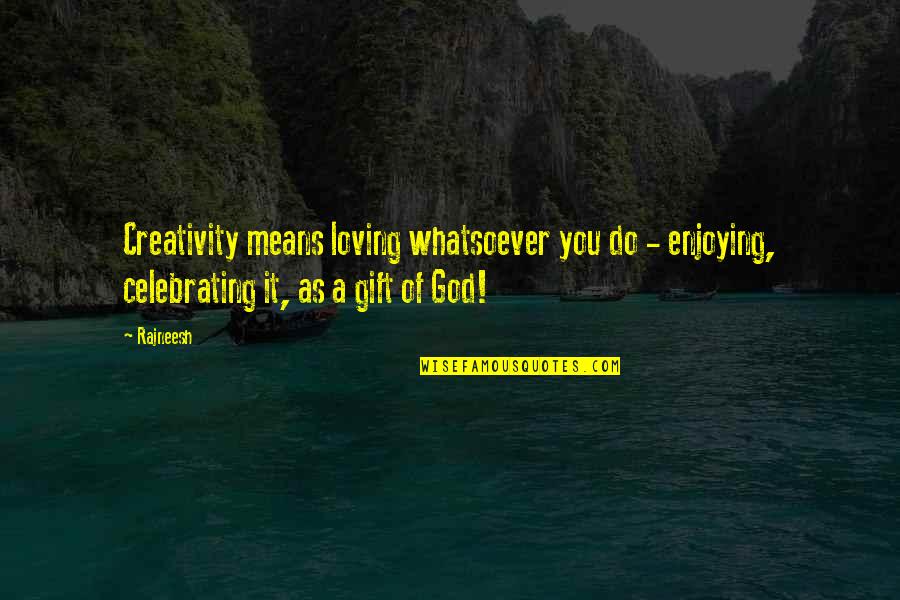 Celebrate You Quotes By Rajneesh: Creativity means loving whatsoever you do - enjoying,