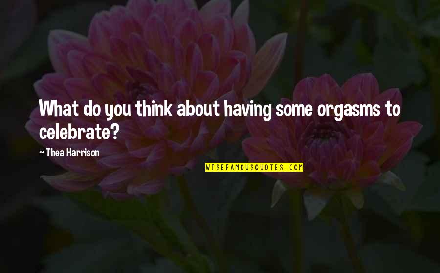 Celebrate You Quotes By Thea Harrison: What do you think about having some orgasms