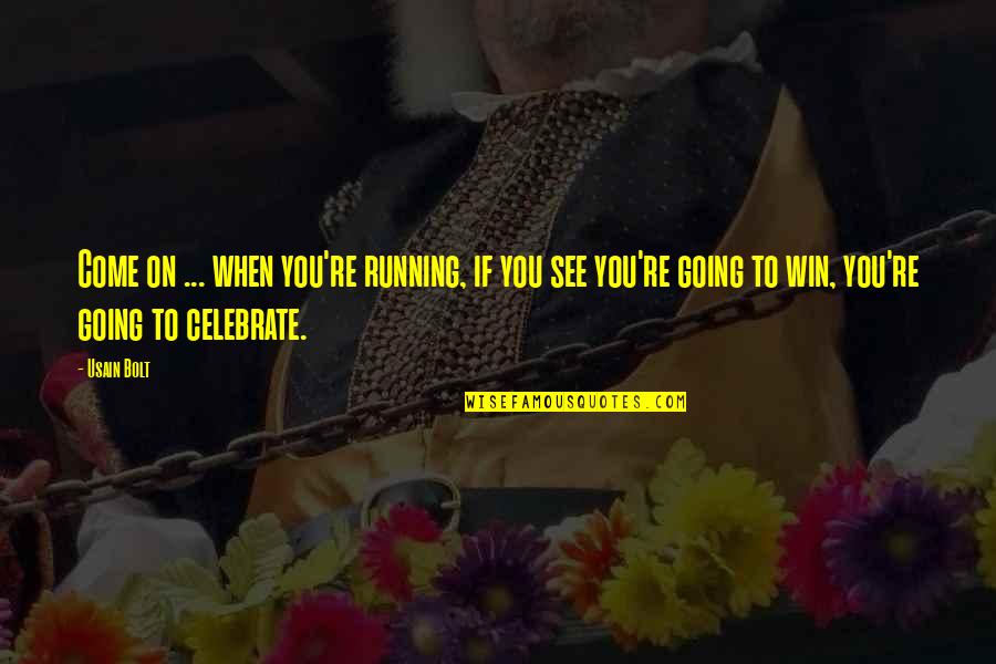 Celebrate You Quotes By Usain Bolt: Come on ... when you're running, if you