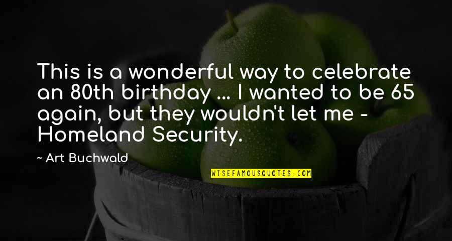 Celebrate Your Birthday Quotes By Art Buchwald: This is a wonderful way to celebrate an