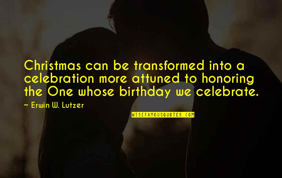 Celebrate Your Birthday Quotes By Erwin W. Lutzer: Christmas can be transformed into a celebration more