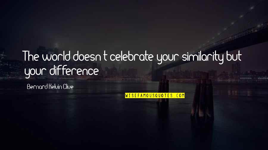 Celebrate Your Uniqueness Quotes By Bernard Kelvin Clive: The world doesn't celebrate your similarity but your