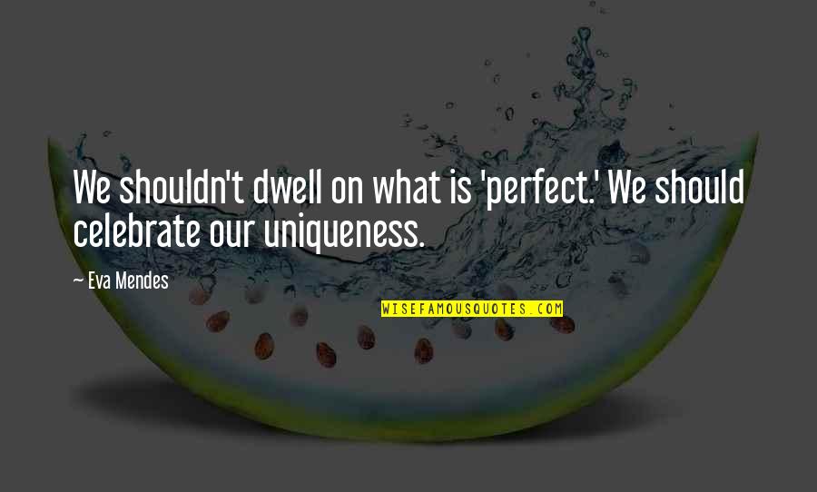 Celebrate Your Uniqueness Quotes By Eva Mendes: We shouldn't dwell on what is 'perfect.' We