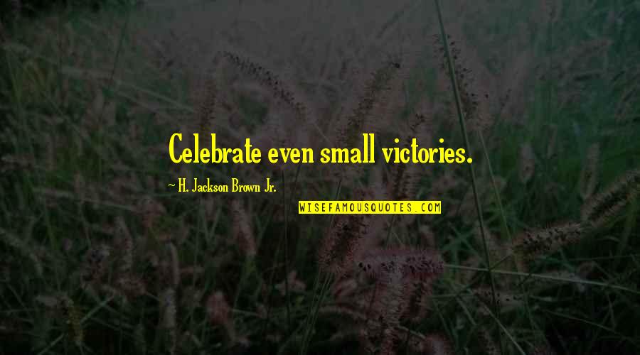 Celebrate Your Victories Quotes By H. Jackson Brown Jr.: Celebrate even small victories.
