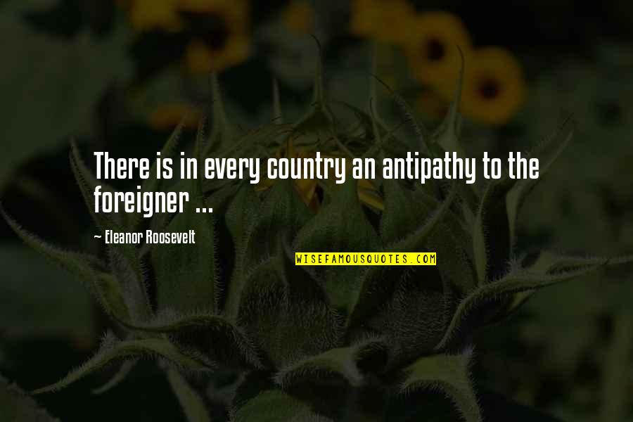 Celebrated Antonym Quotes By Eleanor Roosevelt: There is in every country an antipathy to
