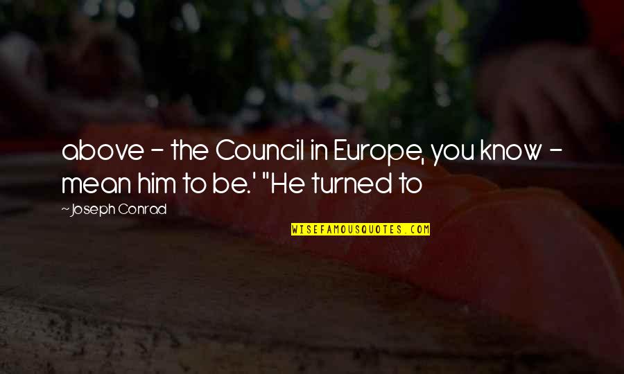 Celebrating 10 Year Anniversary Quotes By Joseph Conrad: above - the Council in Europe, you know