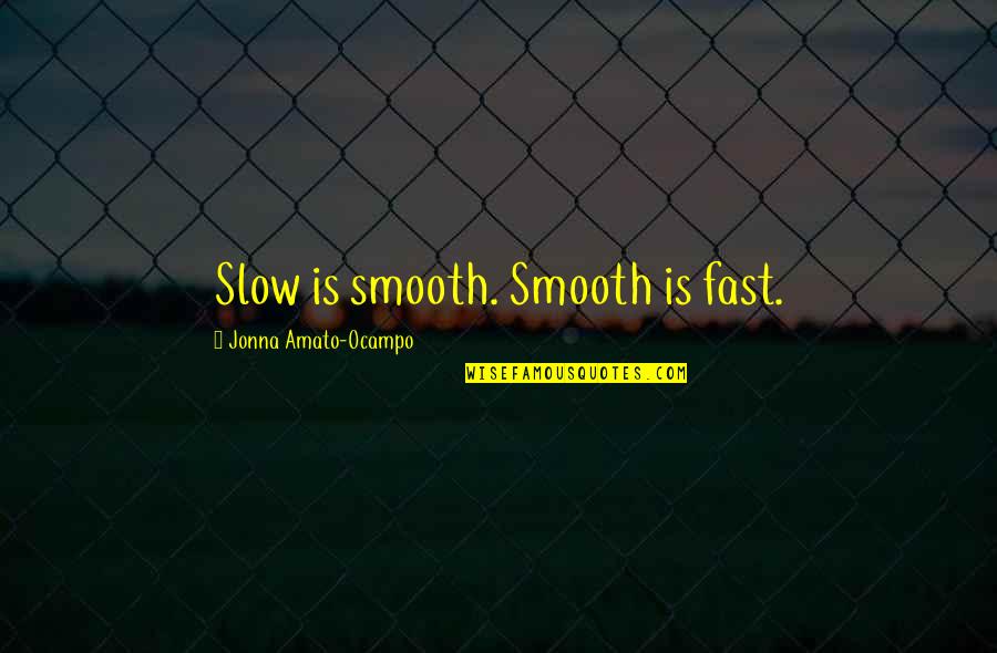 Celebrating 50 Years Quotes By Jonna Amato-Ocampo: Slow is smooth. Smooth is fast.