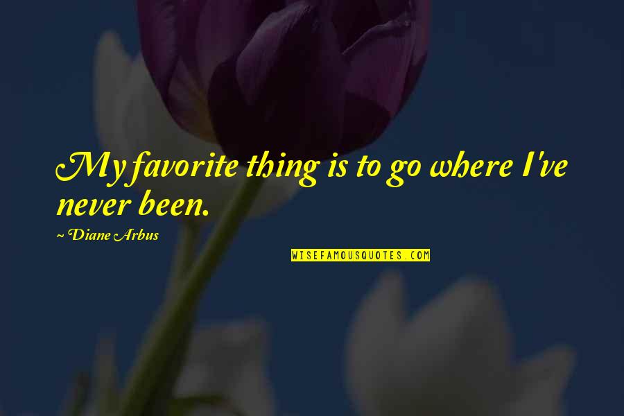 Celebrating Achievements Quotes By Diane Arbus: My favorite thing is to go where I've