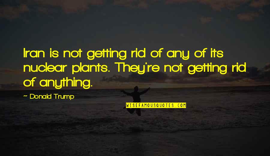 Celebrating Differences Quotes By Donald Trump: Iran is not getting rid of any of