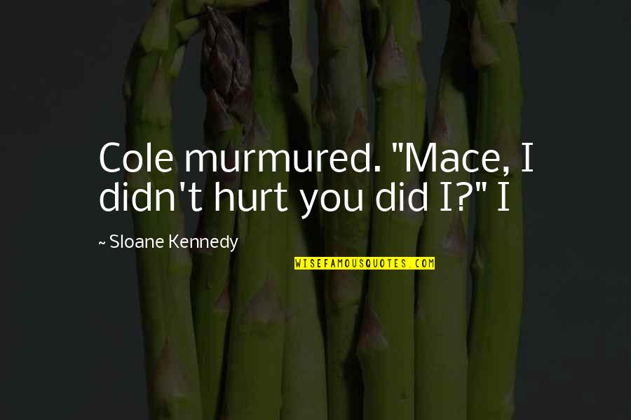 Celebrating Differences Quotes By Sloane Kennedy: Cole murmured. "Mace, I didn't hurt you did