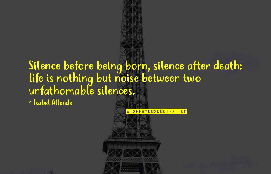 Celebrating Life After Death Quotes By Isabel Allende: Silence before being born, silence after death: life