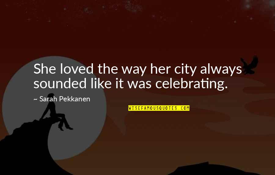 Celebrating Life Quotes By Sarah Pekkanen: She loved the way her city always sounded