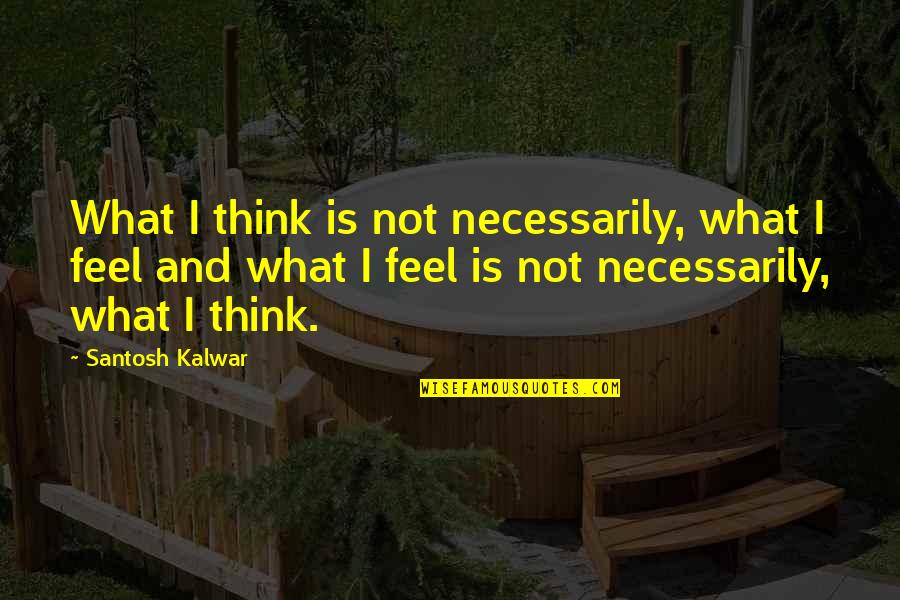 Celebrating New Life Quotes By Santosh Kalwar: What I think is not necessarily, what I