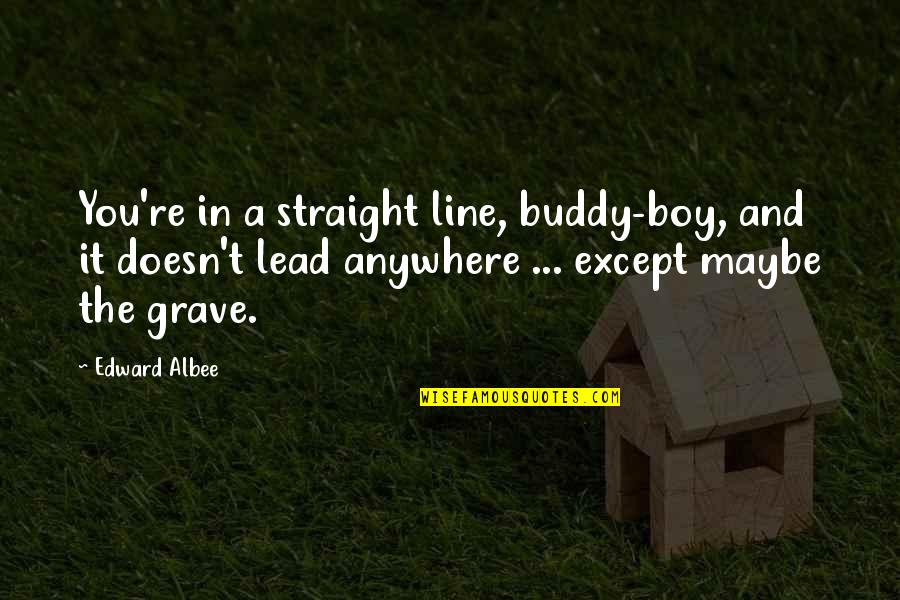 Celebrating Someone's Life Quotes By Edward Albee: You're in a straight line, buddy-boy, and it