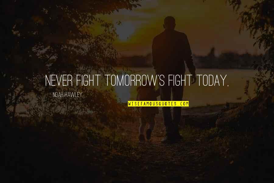 Celebrating Success Quotes By Noah Hawley: Never fight tomorrow's fight today,