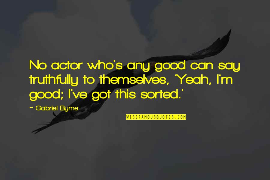 Celebrating The Life Of A Deceased Quotes By Gabriel Byrne: No actor who's any good can say truthfully Celebrating The Life Of A Deceased Quotes By Gabriel Byrne: No actor who's any good can say truthfully