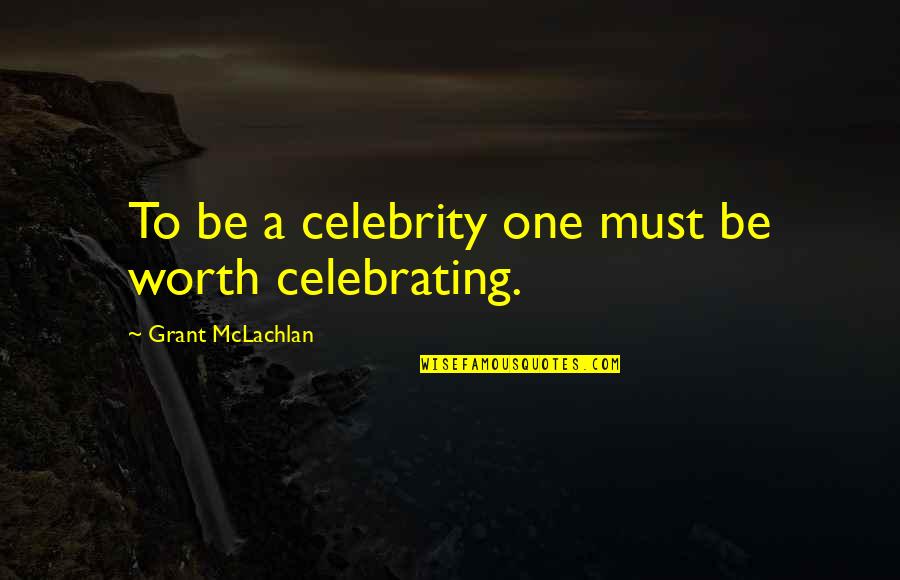 Celebrating Too Soon Quotes By Grant McLachlan: To be a celebrity one must be worth