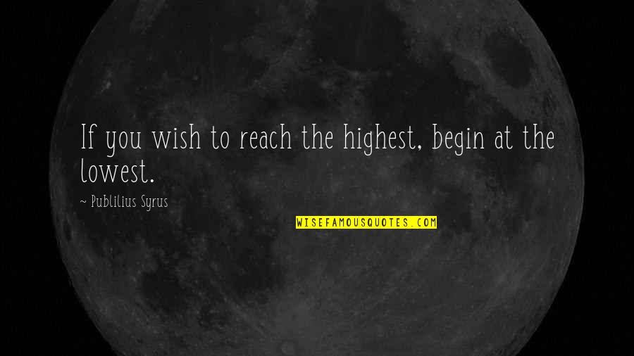 Celebrating With Friends Quotes By Publilius Syrus: If you wish to reach the highest, begin