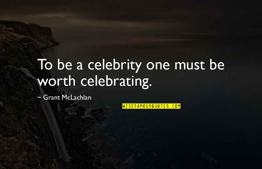 Celebrating You Quotes By Grant McLachlan: To be a celebrity one must be worth