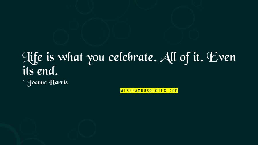 Celebration Of Life Death Quotes By Joanne Harris: Life is what you celebrate. All of it.