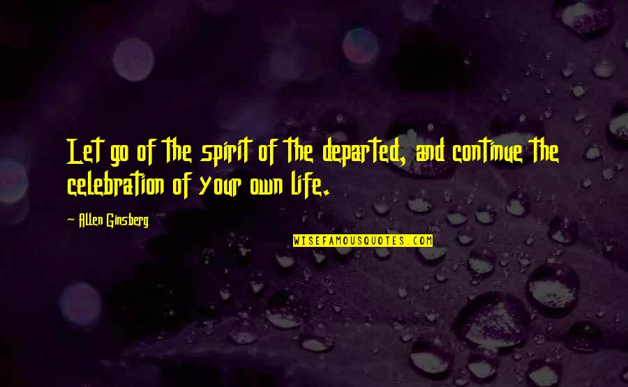 Celebration Of Life Quotes By Allen Ginsberg: Let go of the spirit of the departed,