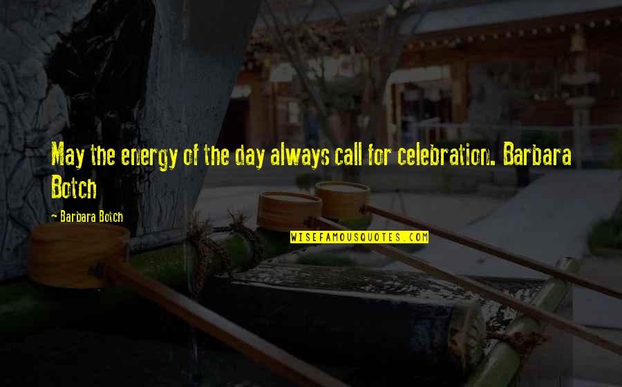 Celebration Of Life Quotes By Barbara Botch: May the energy of the day always call