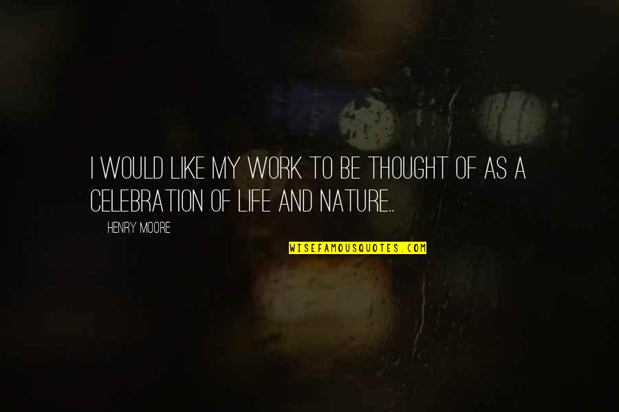 Celebration Of Life Quotes By Henry Moore: I would like my work to be thought