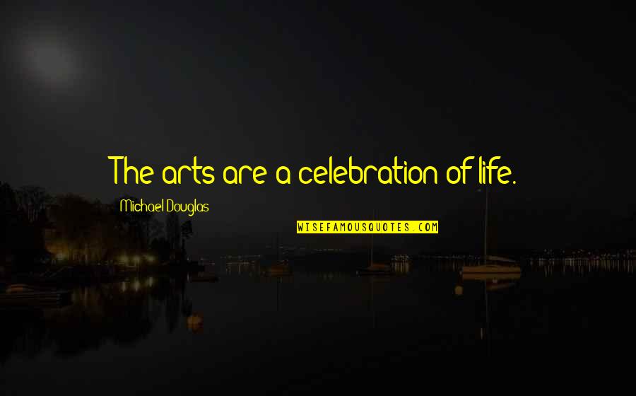 Celebration Of Life Quotes By Michael Douglas: The arts are a celebration of life.