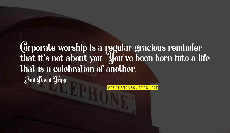 Celebration Of Life Quotes By Paul David Tripp: Corporate worship is a regular gracious reminder that