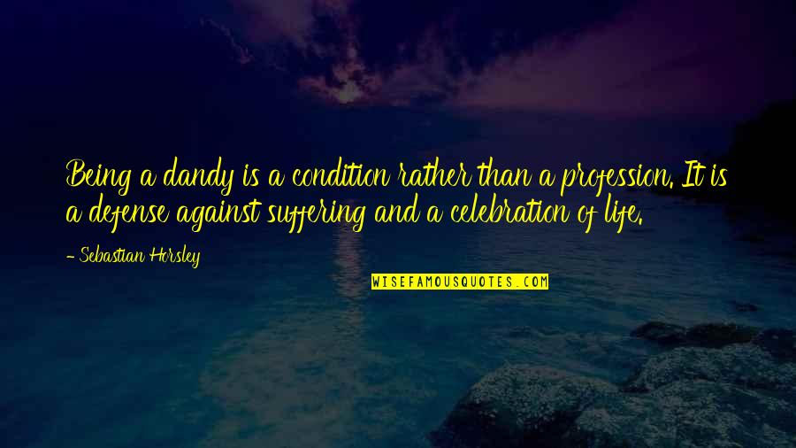 Celebration Of Life Quotes By Sebastian Horsley: Being a dandy is a condition rather than