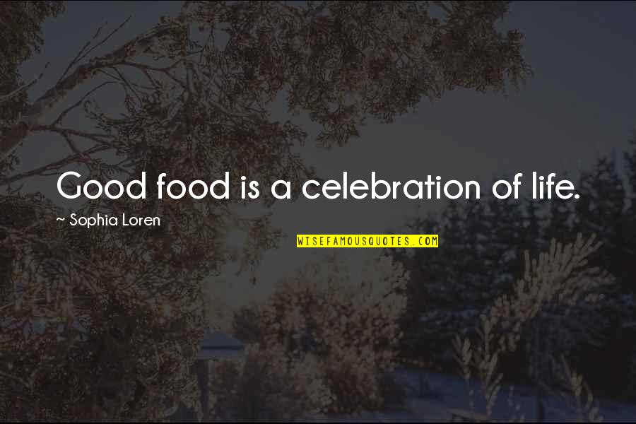 Celebration Of Life Quotes By Sophia Loren: Good food is a celebration of life.