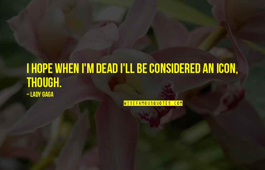 Celebration Of Life Service Quotes By Lady Gaga: I hope when I'm dead I'll be considered