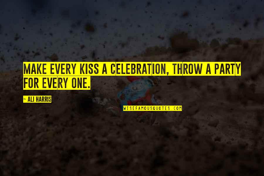 Celebration Quotes By Ali Harris: Make every kiss a celebration, throw a party