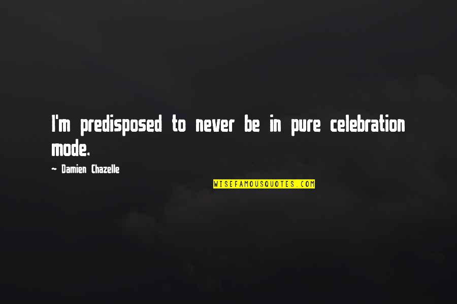 Celebration Quotes By Damien Chazelle: I'm predisposed to never be in pure celebration