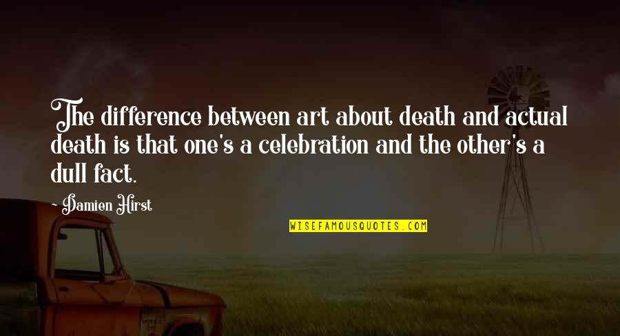 Celebration Quotes By Damien Hirst: The difference between art about death and actual