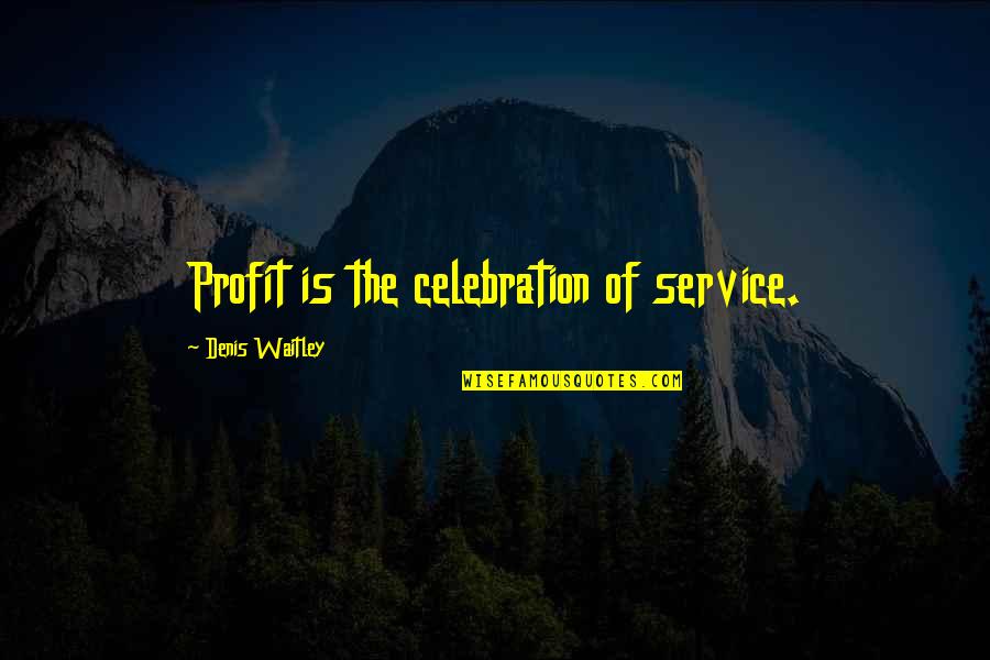 Celebration Quotes By Denis Waitley: Profit is the celebration of service.