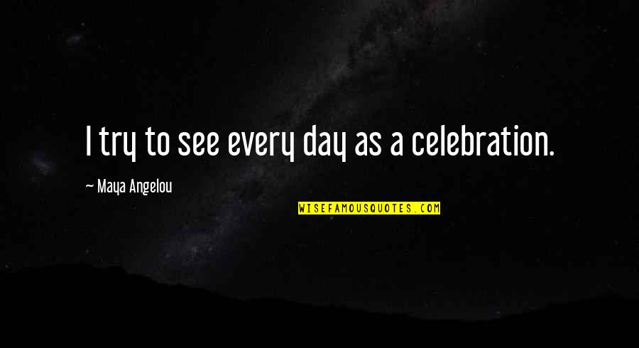 Celebration Quotes By Maya Angelou: I try to see every day as a