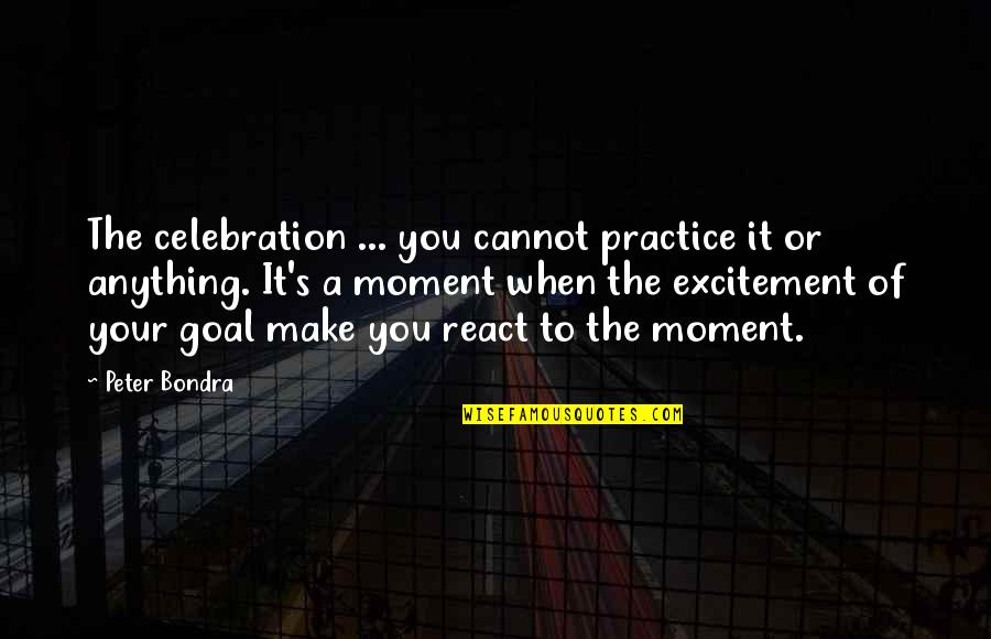 Celebration Quotes By Peter Bondra: The celebration ... you cannot practice it or