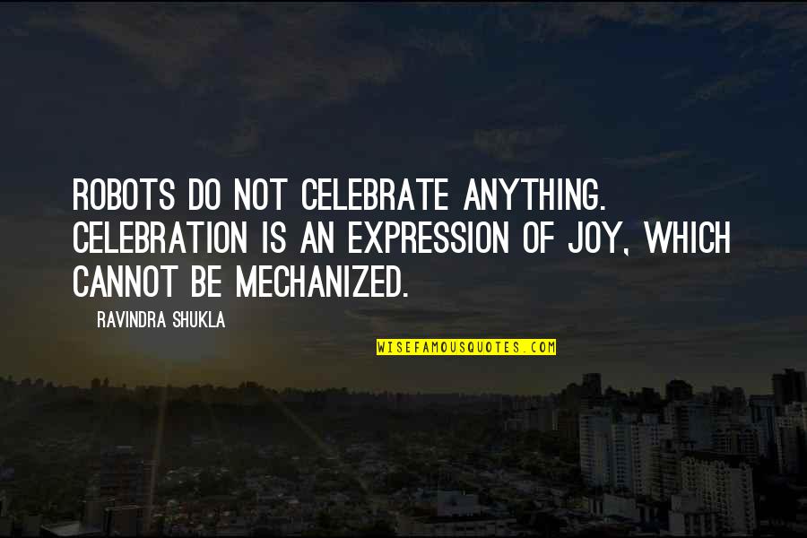 Celebration Quotes By Ravindra Shukla: Robots do not celebrate anything. Celebration is an