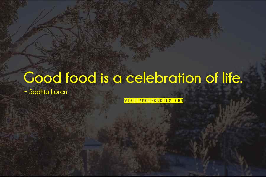 Celebration Quotes By Sophia Loren: Good food is a celebration of life.