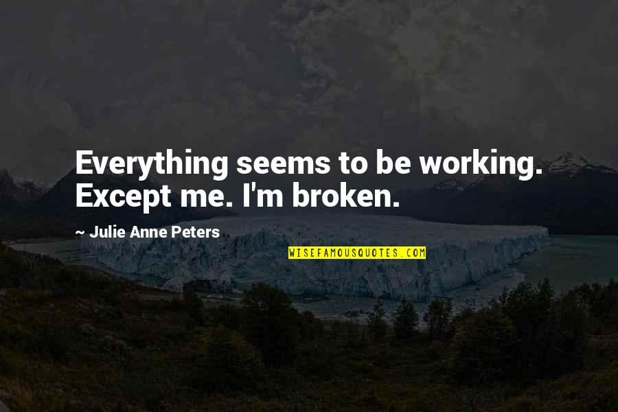Celebration With Loved Ones Quotes By Julie Anne Peters: Everything seems to be working. Except me. I'm Celebration With Loved Ones Quotes By Julie Anne Peters: Everything seems to be working. Except me. I'm