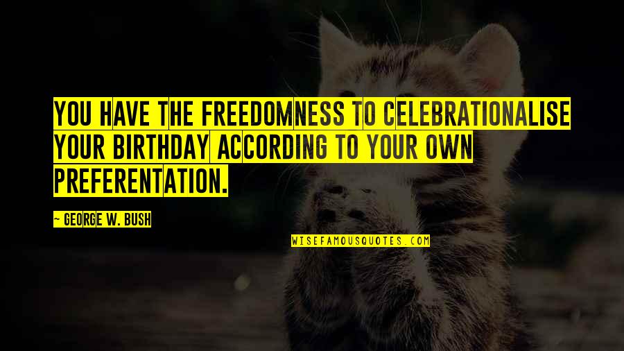 Celebrationalise Quotes By George W. Bush: You have the freedomness to celebrationalise your birthday