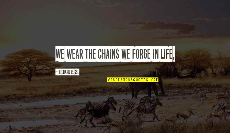 Celebrative Pronunciation Quotes By Richard Russo: We wear the chains we forge in life, Celebrative Pronunciation Quotes By Richard Russo: We wear the chains we forge in life,